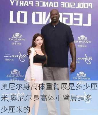 奥尼尔身高体重臂展是多少厘米,奥尼尔身高体重臂展是多少厘米的