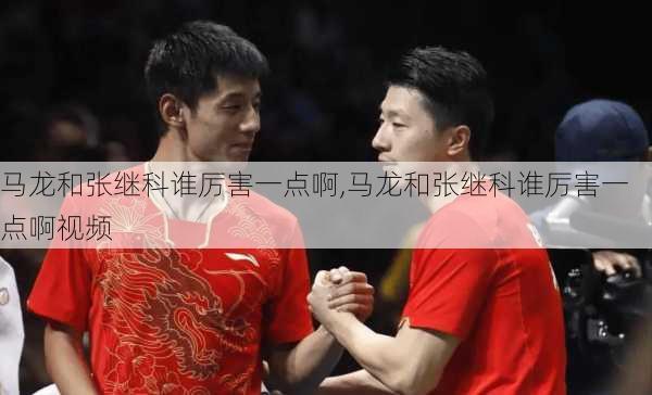 马龙和张继科谁厉害一点啊,马龙和张继科谁厉害一点啊视频