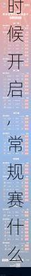 常规赛什么时候开启,常规赛什么时候开启赛程