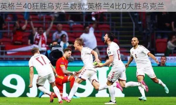 英格兰40狂胜乌克兰数据,英格兰4比0大胜乌克兰