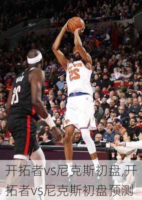 开拓者vs尼克斯初盘,开拓者vs尼克斯初盘预测