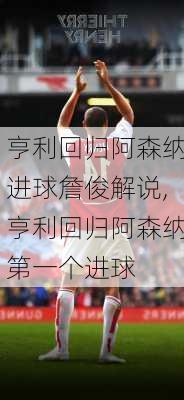 亨利回归阿森纳进球詹俊解说,亨利回归阿森纳第一个进球