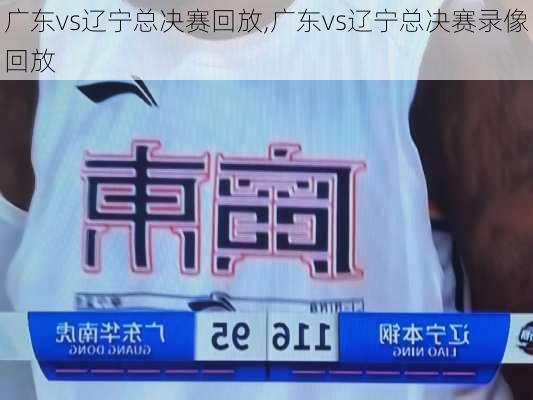 广东vs辽宁总决赛回放,广东vs辽宁总决赛录像回放