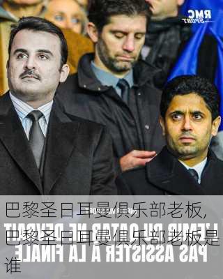 巴黎圣日耳曼俱乐部老板,巴黎圣日耳曼俱乐部老板是谁