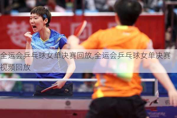 全运会乒乓球女单决赛回放,全运会乒乓球女单决赛视频回放