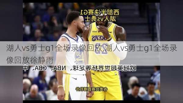 湖人vs勇士g1全场录像回放,湖人vs勇士g1全场录像回放徐静雨