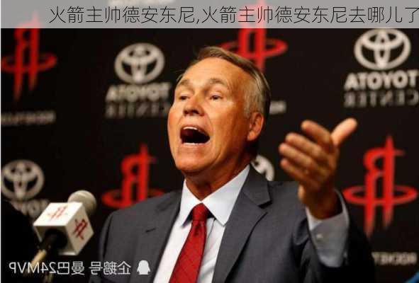 火箭主帅德安东尼,火箭主帅德安东尼去哪儿了