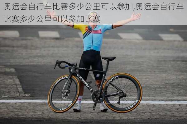 奥运会自行车比赛多少公里可以参加,奥运会自行车比赛多少公里可以参加比赛