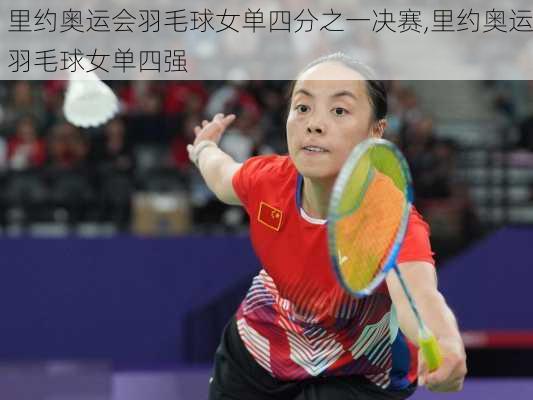 里约奥运会羽毛球女单四分之一决赛,里约奥运羽毛球女单四强