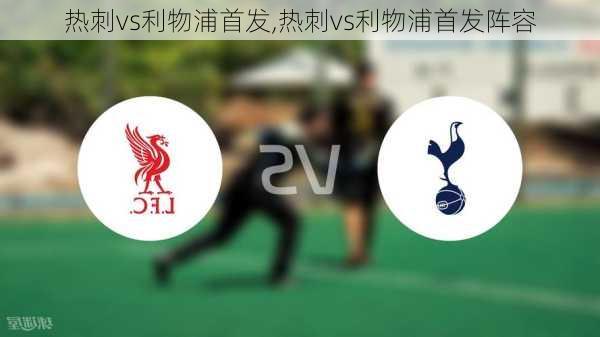 热刺vs利物浦首发,热刺vs利物浦首发阵容