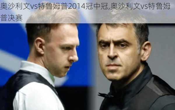 奥沙利文vs特鲁姆普2014冠中冠,奥沙利文vs特鲁姆普决赛