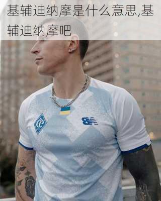 基辅迪纳摩是什么意思,基辅迪纳摩吧