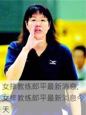 女排教练郎平最新消息,女排教练郎平最新消息今天