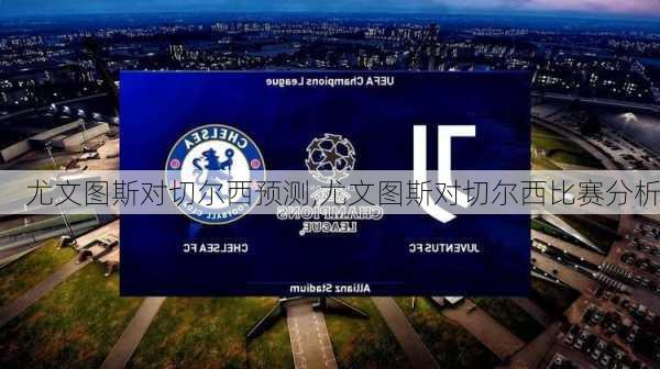 尤文图斯对切尔西预测,尤文图斯对切尔西比赛分析