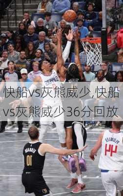 快船vs灰熊威少,快船vs灰熊威少36分回放
