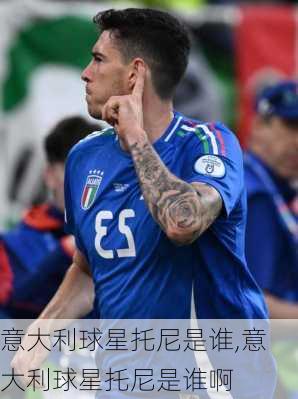 意大利球星托尼是谁,意大利球星托尼是谁啊