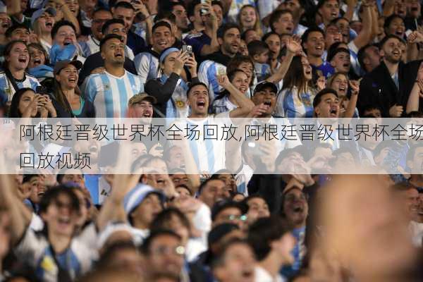 阿根廷晋级世界杯全场回放,阿根廷晋级世界杯全场回放视频