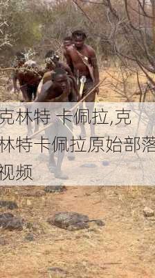 克林特 卡佩拉,克林特卡佩拉原始部落视频