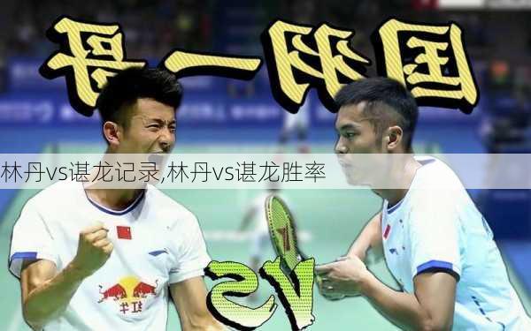 林丹vs谌龙记录,林丹vs谌龙胜率