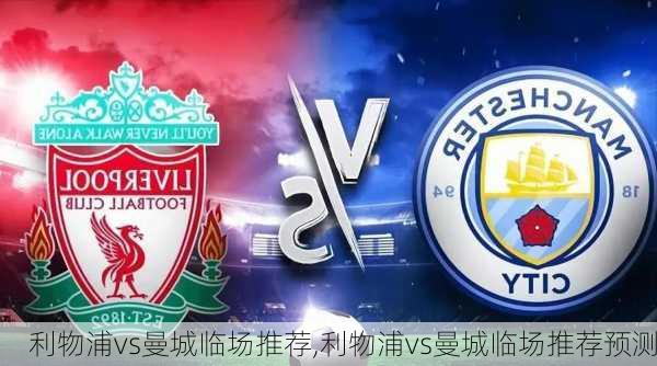 利物浦vs曼城临场推荐,利物浦vs曼城临场推荐预测