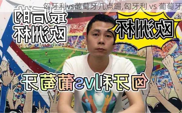 匈牙利vs葡萄牙几点踢,匈牙利 vs 葡萄牙