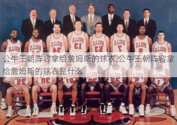 公牛王朝阵容拿给詹姆斯的球衣,公牛王朝阵容拿给詹姆斯的球衣是什么