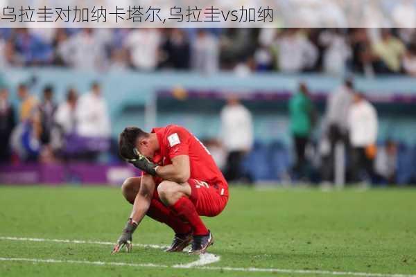乌拉圭对加纳卡塔尔,乌拉圭vs加纳