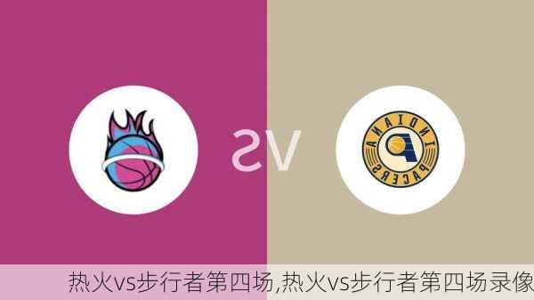 热火vs步行者第四场,热火vs步行者第四场录像