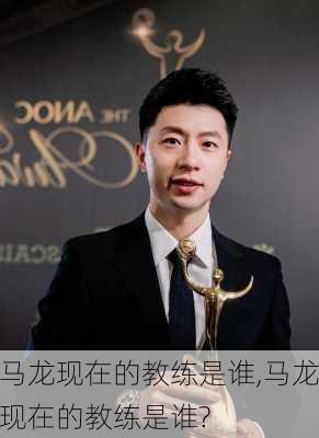 马龙现在的教练是谁,马龙现在的教练是谁?