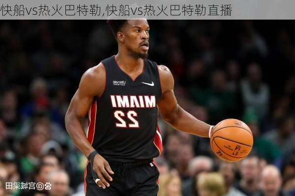快船vs热火巴特勒,快船vs热火巴特勒直播