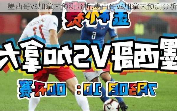 墨西哥vs加拿大预测分析,墨西哥vs加拿大预测分析