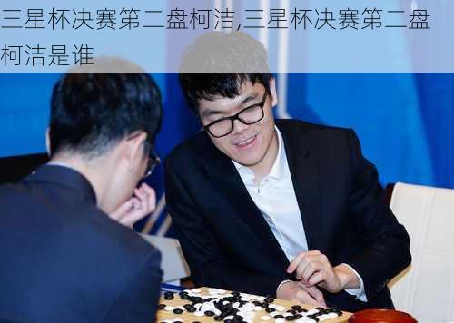 三星杯决赛第二盘柯洁,三星杯决赛第二盘柯洁是谁