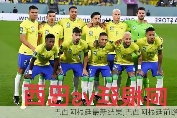 巴西阿根廷最新结果,巴西阿根廷前瞻