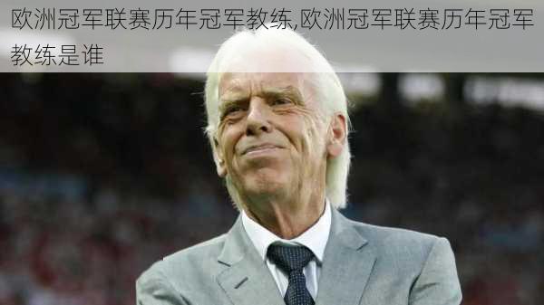 欧洲冠军联赛历年冠军教练,欧洲冠军联赛历年冠军教练是谁