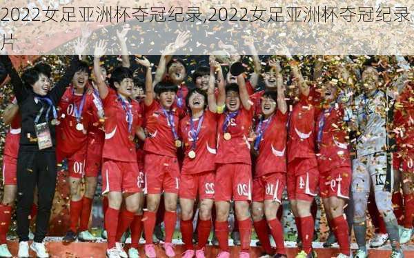 2022女足亚洲杯夺冠纪录,2022女足亚洲杯夺冠纪录片
