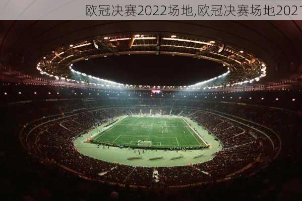 欧冠决赛2022场地,欧冠决赛场地2021