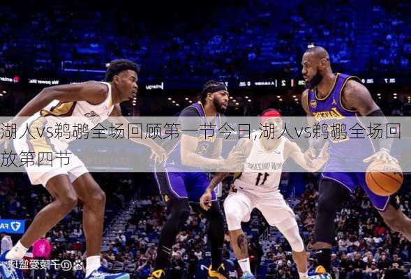 湖人vs鹈鹕全场回顾第一节今日,湖人vs鹈鹕全场回放第四节