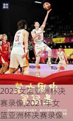 2023女篮亚洲杯决赛录像,2021年女篮亚洲杯决赛录像