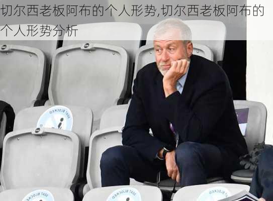 切尔西老板阿布的个人形势,切尔西老板阿布的个人形势分析