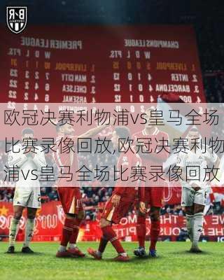 欧冠决赛利物浦vs皇马全场比赛录像回放,欧冠决赛利物浦vs皇马全场比赛录像回放