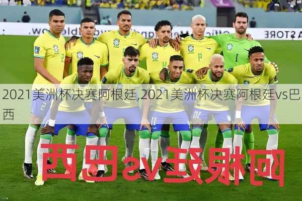 2021美洲杯决赛阿根廷,2021美洲杯决赛阿根廷vs巴西