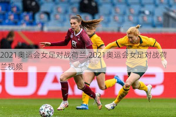 2021奥运会女足对战荷兰,2021奥运会女足对战荷兰视频