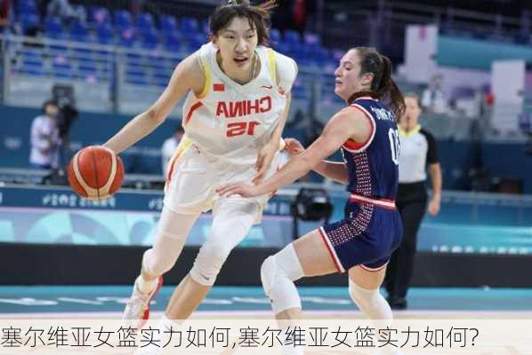 塞尔维亚女篮实力如何,塞尔维亚女篮实力如何?