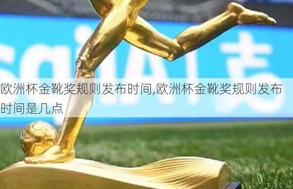欧洲杯金靴奖规则发布时间,欧洲杯金靴奖规则发布时间是几点