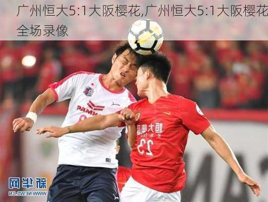 广州恒大5:1大阪樱花,广州恒大5:1大阪樱花全场录像