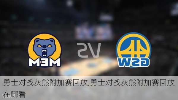 勇士对战灰熊附加赛回放,勇士对战灰熊附加赛回放在哪看