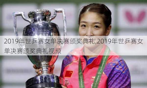 2019年世乒赛女单决赛颁奖典礼,2019年世乒赛女单决赛颁奖典礼视频