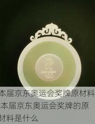 本届京东奥运会奖牌原材料,本届京东奥运会奖牌的原材料是什么