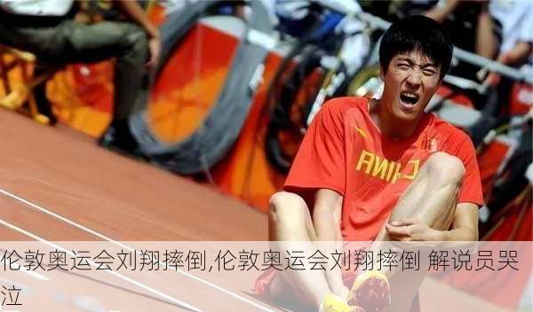 伦敦奥运会刘翔摔倒,伦敦奥运会刘翔摔倒 解说员哭泣