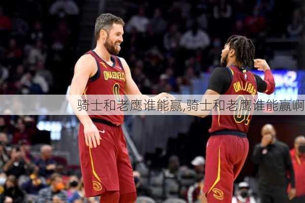骑士和老鹰谁能赢,骑士和老鹰谁能赢啊